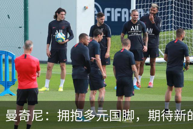 曼奇尼：拥抱多元国脚，期待新的合作机遇