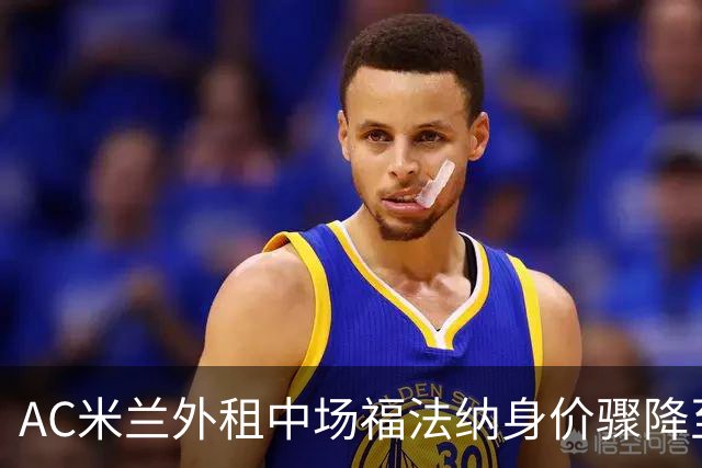 AC米兰外租中场福法纳身价骤降至1500万欧元，明夏重返球队